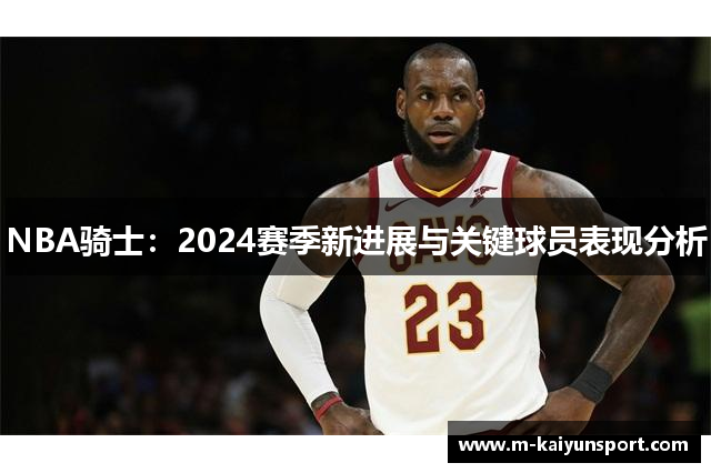 NBA骑士：2024赛季新进展与关键球员表现分析