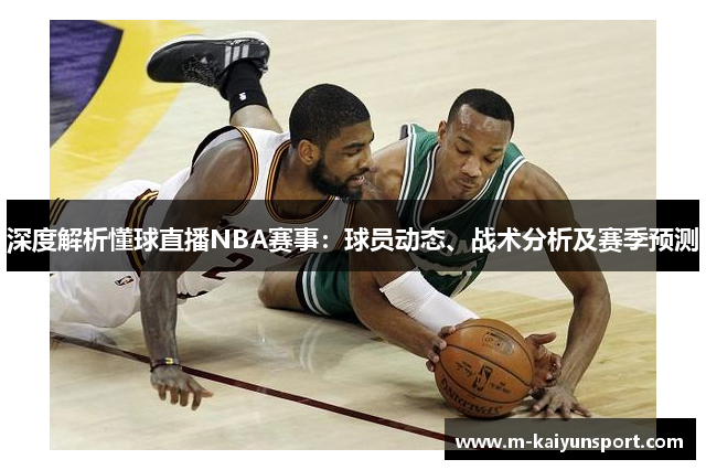 深度解析懂球直播NBA赛事：球员动态、战术分析及赛季预测