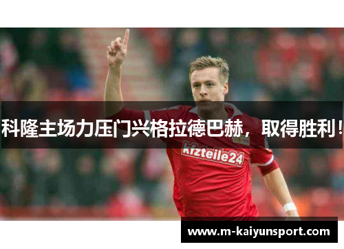 科隆主场力压门兴格拉德巴赫，取得胜利！